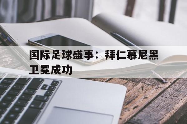 关于国际足球盛事：拜仁慕尼黑卫冕成功的信息